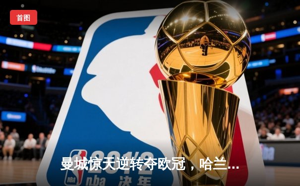 曼城惊天逆转夺欧冠，哈兰德双响创纪录