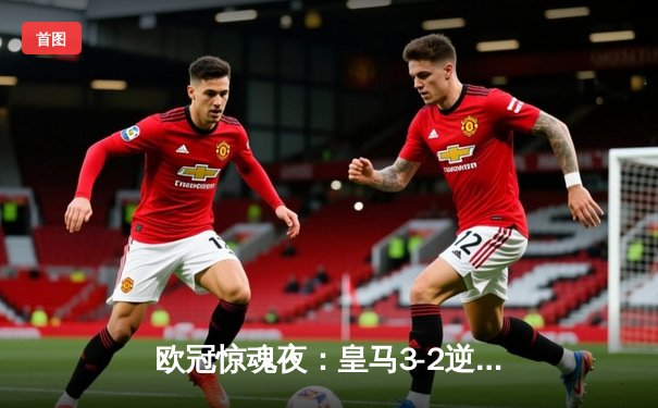 欧冠惊魂夜：皇马3-2逆转拜仁，何塞卢替补双响导演奇迹