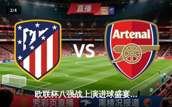 欧联杯八强战上演进球盛宴：勒沃库森补时绝平，总比分5-4惊险晋级 - 2