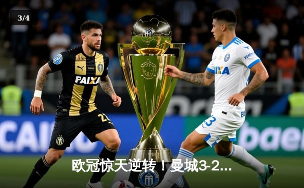 欧冠惊天逆转！曼城3-2险胜皇马，德布劳内世界波定乾坤 - 3