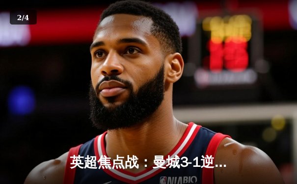 英超焦点战：曼城3-1逆转曼联，哈兰德双响领跑射手榜 - 2