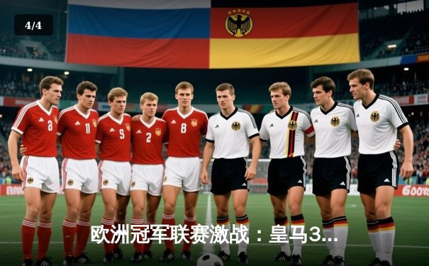 欧洲冠军联赛激战：皇马3-1逆转曼城，本泽马双响助球队晋级四强 - 4