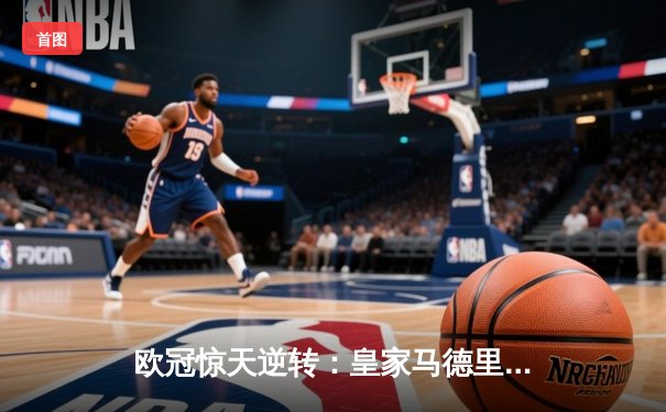 欧冠惊天逆转：皇家马德里加时赛3-2绝杀拜仁慕尼黑晋级决赛