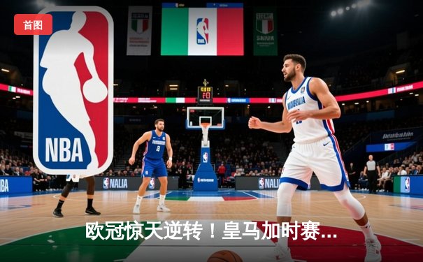 欧冠惊天逆转！皇马加时赛3-2绝杀拜仁，维尼修斯传射建功