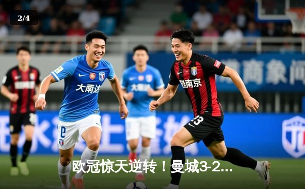 欧冠惊天逆转！曼城3-2绝杀拜仁，哈兰德双响锁定胜局 - 2